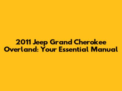 2011 Jeep Grand Cherokee Overland: Your Essential Manual