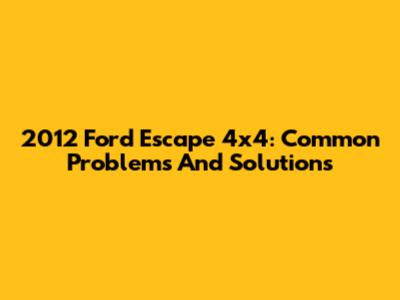 2012 Ford Escape 4x4: Common Problems And Solutions