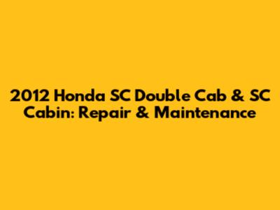 2012 Honda SC Double Cab & SC Cabin: Repair & Maintenance