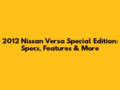 2012 Nissan Versa Special Edition: Specs, Features & More