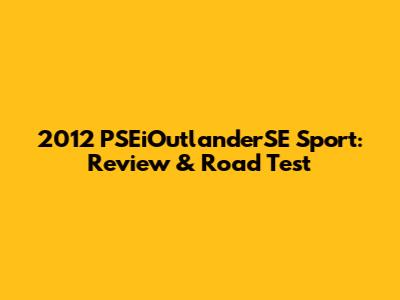 2012 PSEiOutlanderSE Sport: Review & Road Test