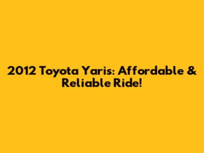2012 Toyota Yaris: Affordable & Reliable Ride!