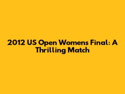 2012 US Open Women's Final: A Thrilling Match