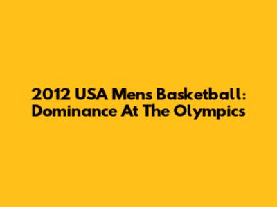 2012 USA Men's Basketball: Dominance At The Olympics