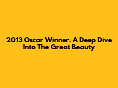 2013 Oscar Winner: A Deep Dive Into 'The Great Beauty'