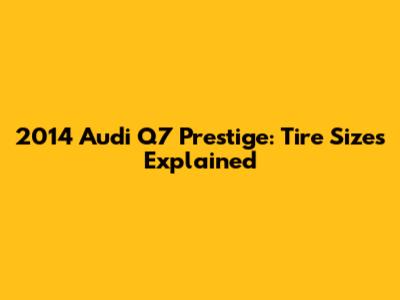 2014 Audi Q7 Prestige: Tire Sizes Explained