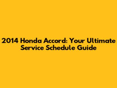 2014 Honda Accord: Your Ultimate Service Schedule Guide