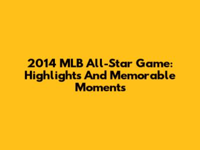 2014 MLB All-Star Game: Highlights And Memorable Moments