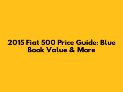 2015 Fiat 500 Price Guide: Blue Book Value & More