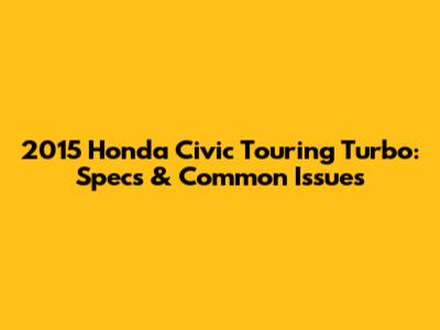 2015 Honda Civic Touring Turbo: Specs & Common Issues