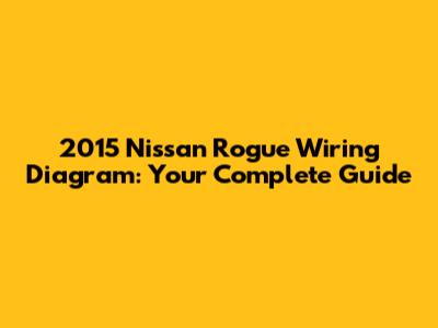 2015 Nissan Rogue Wiring Diagram: Your Complete Guide