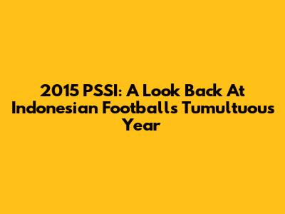 2015 PSSI: A Look Back At Indonesian Football's Tumultuous Year
