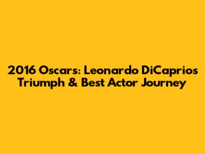 2016 Oscars: Leonardo DiCaprio's Triumph & Best Actor Journey