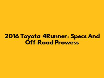 2016 Toyota 4Runner: Specs And Off-Road Prowess