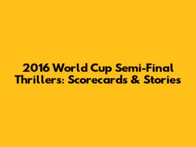2016 World Cup Semi-Final Thrillers: Scorecards & Stories