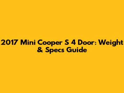 2017 Mini Cooper S 4 Door: Weight & Specs Guide