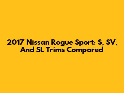 2017 Nissan Rogue Sport: S, SV, And SL Trims Compared