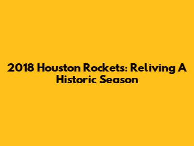 2018 Houston Rockets: Reliving A Historic Season