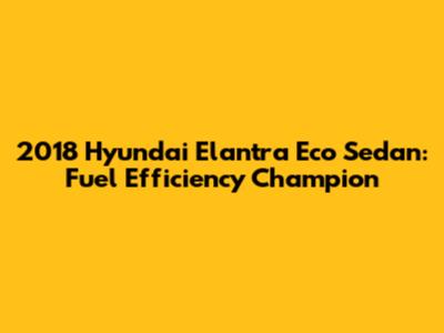 2018 Hyundai Elantra Eco Sedan: Fuel Efficiency Champion