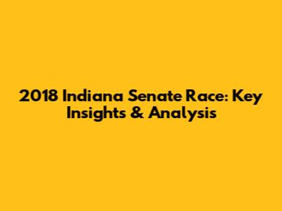 2018 Indiana Senate Race: Key Insights & Analysis