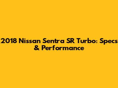 2018 Nissan Sentra SR Turbo: Specs & Performance