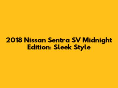 2018 Nissan Sentra SV Midnight Edition: Sleek Style