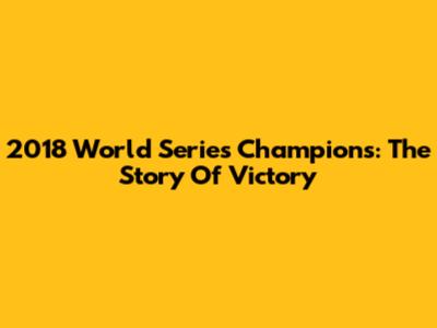 2018 World Series Champions: The Story Of Victory