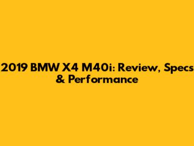 2019 BMW X4 M40i: Review, Specs & Performance