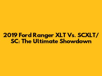 2019 Ford Ranger XLT Vs. SCXLT/SC: The Ultimate Showdown