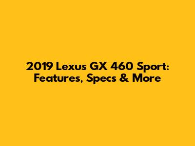 2019 Lexus GX 460 Sport: Features, Specs & More