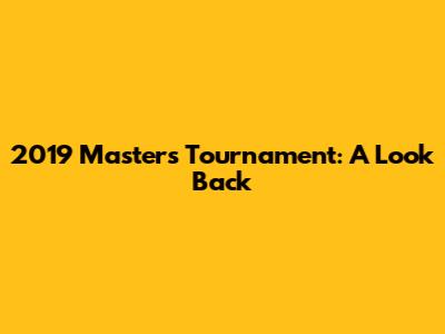 2019 Masters Tournament: A Look Back