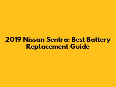 2019 Nissan Sentra: Best Battery Replacement Guide