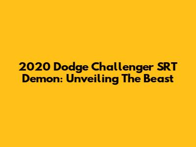 2020 Dodge Challenger SRT Demon: Unveiling The Beast