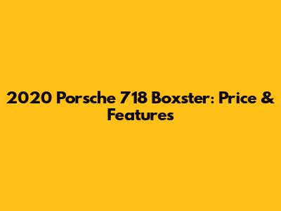 2020 Porsche 718 Boxster: Price & Features