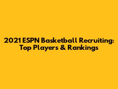 2021 ESPN Basketball Recruiting: Top Players & Rankings
