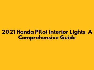 2021 Honda Pilot Interior Lights: A Comprehensive Guide