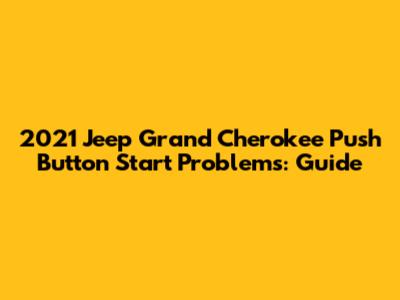 2021 Jeep Grand Cherokee Push Button Start Problems: Guide