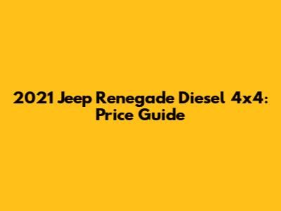 2021 Jeep Renegade Diesel 4x4: Price Guide