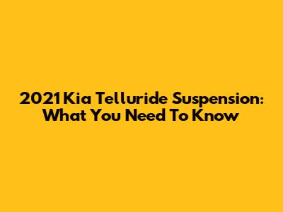 2021 Kia Telluride Suspension: What You Need To Know