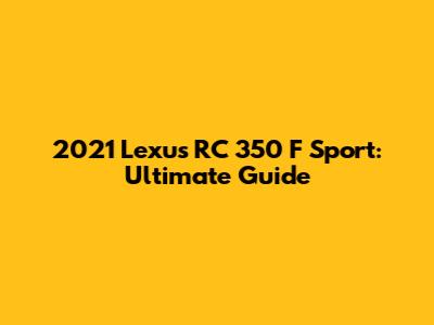 2021 Lexus RC 350 F Sport: Ultimate Guide