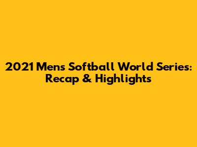 2021 Men's Softball World Series: Recap & Highlights