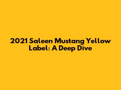 2021 Saleen Mustang Yellow Label: A Deep Dive