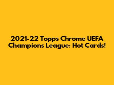 2021-22 Topps Chrome UEFA Champions League: Hot Cards!