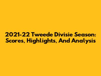 2021-22 Tweede Divisie Season: Scores, Highlights, And Analysis
