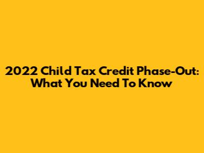 2022 Child Tax Credit Phase-Out: What You Need To Know
