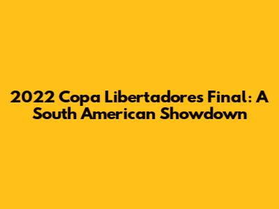 2022 Copa Libertadores Final: A South American Showdown