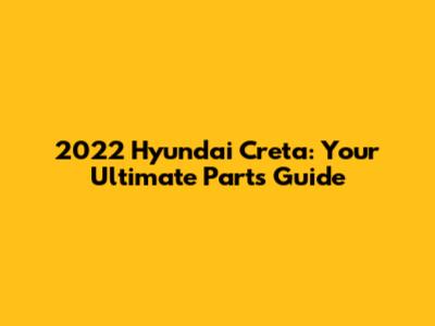 2022 Hyundai Creta: Your Ultimate Parts Guide
