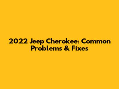 2022 Jeep Cherokee: Common Problems & Fixes