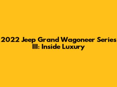 2022 Jeep Grand Wagoneer Series III: Inside Luxury