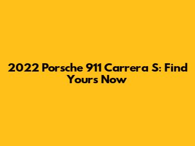 2022 Porsche 911 Carrera S: Find Yours Now